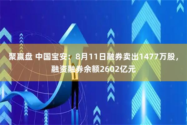聚赢盘 中国宝安：8月11日融券卖出1477万股，融资融券余额2602亿元
