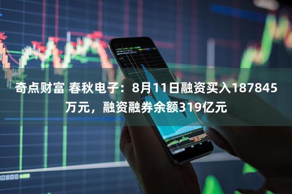 奇点财富 春秋电子：8月11日融资买入187845万元，融资融券余额319亿元