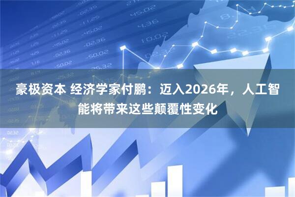 豪极资本 经济学家付鹏：迈入2026年，人工智能将带来这些颠覆性变化