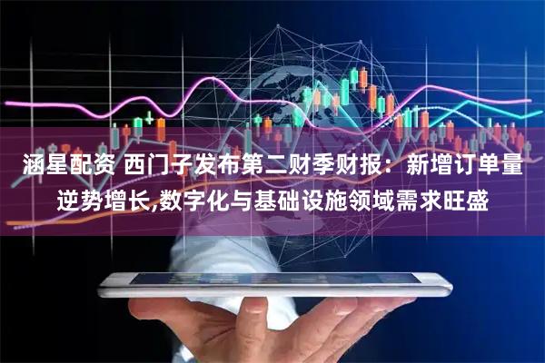 涵星配资 西门子发布第二财季财报：新增订单量逆势增长,数字化与基础设施领域需求旺盛