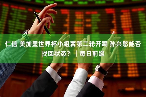仁信 美加墨世界杯小组赛第二轮开踢 孙兴慜能否找回状态？｜每日前瞻