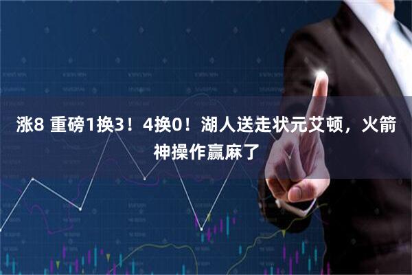 涨8 重磅1换3！4换0！湖人送走状元艾顿，火箭神操作赢麻了
