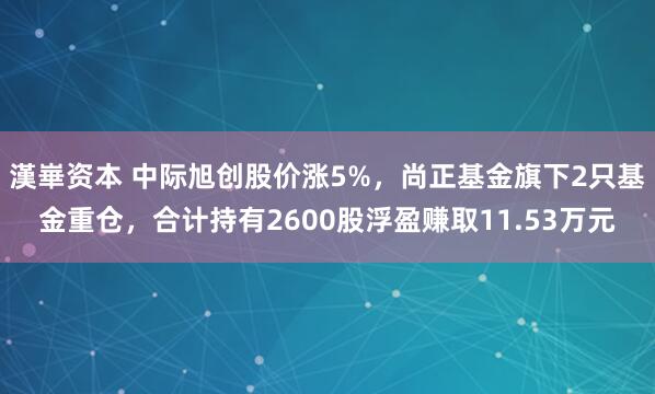 漢崋资本 中际旭创股价涨5%，尚正基金旗下2只基金重仓，合计持有2600股浮盈赚取11.53万元