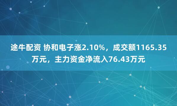途牛配资 协和电子涨2.10%，成交额1165.35万元，主力资金净流入76.43万元