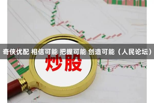 奇侠优配 相信可能 把握可能 创造可能（人民论坛）