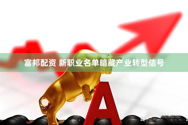 富邦配资 新职业名单暗藏产业转型信号